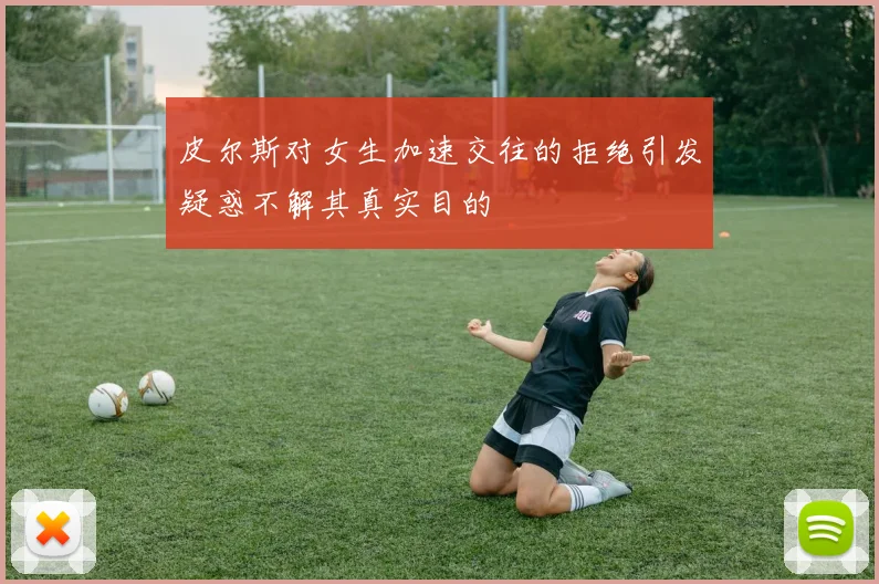 皮尔斯对女生加速交往的拒绝引发疑惑不解其真实目的
