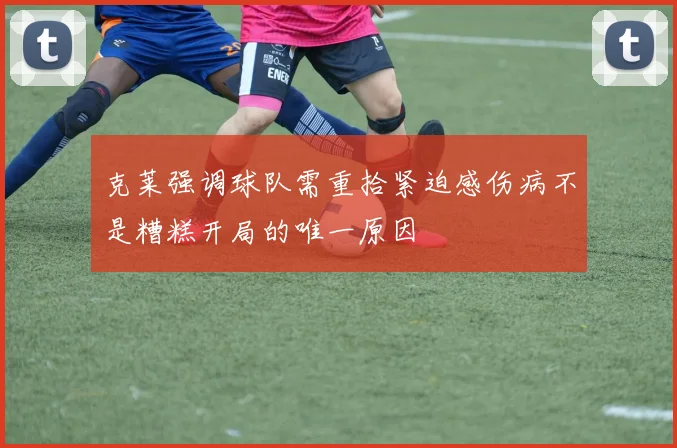 克莱强调球队需重拾紧迫感伤病不是糟糕开局的唯一原因