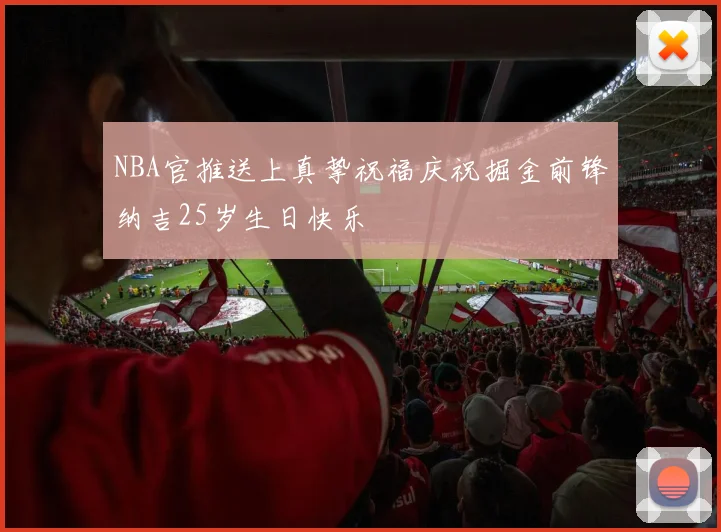 NBA官推送上真挚祝福庆祝掘金前锋纳吉25岁生日快乐