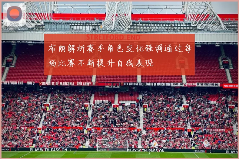 布朗解析赛季角色变化强调通过每场比赛不断提升自我表现