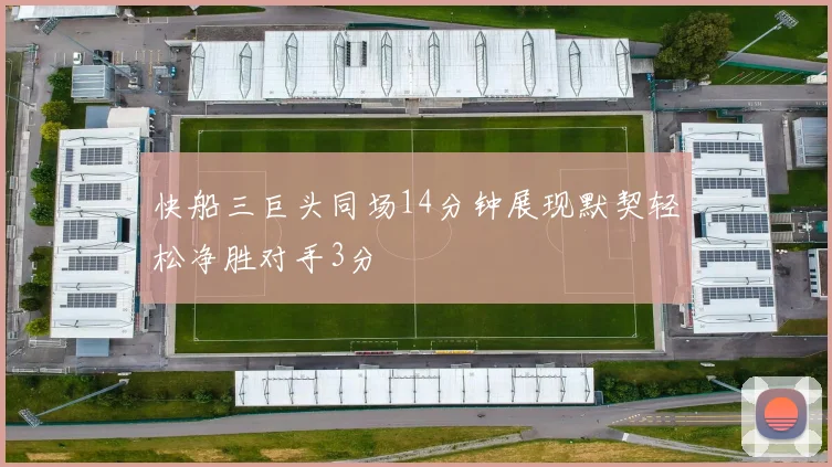 快船三巨头同场14分钟展现默契轻松净胜对手3分
