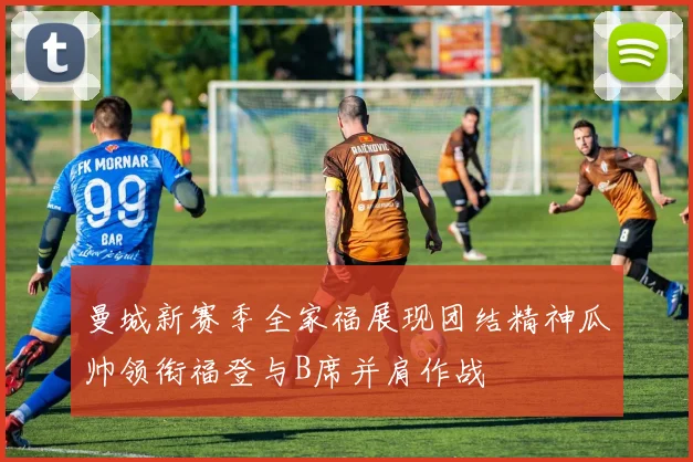 曼城新赛季全家福展现团结精神瓜帅领衔福登与B席并肩作战