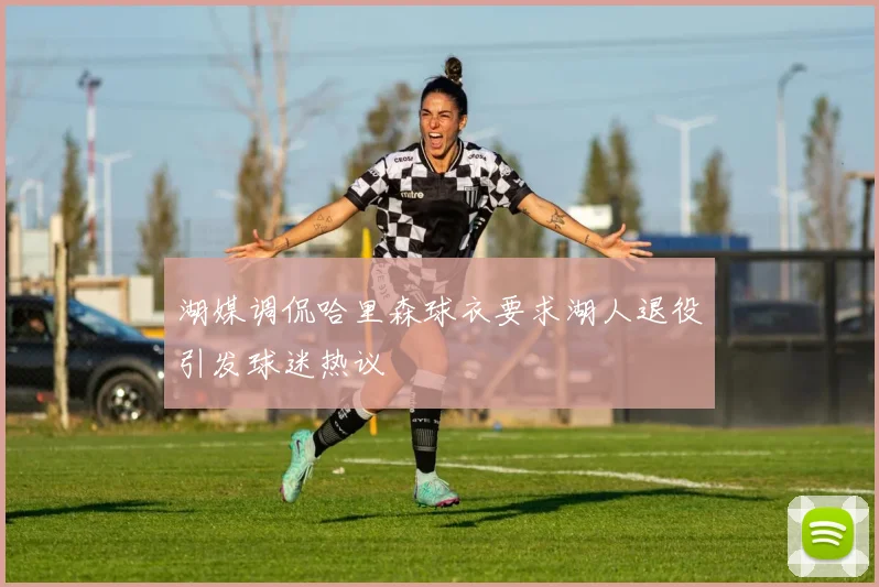 湖媒调侃哈里森球衣要求湖人退役引发球迷热议