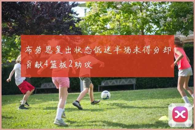 布劳恩复出状态低迷半场未得分却贡献4篮板2助攻