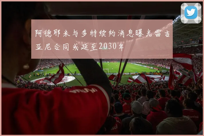 阿德耶米与多特续约消息曝光雷吉亚尼合同或延至2030年