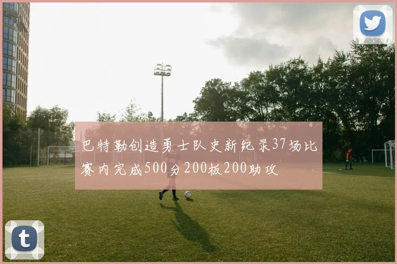 巴特勒创造勇士队史新纪录37场比赛内完成500分200板200助攻
