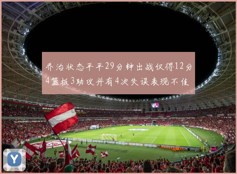 乔治状态平平29分钟出战仅得12分4篮板3助攻并有4次失误表现不佳