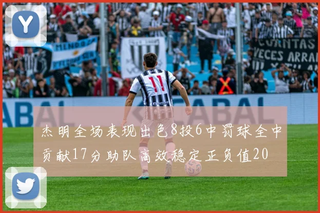 杰明全场表现出色8投6中罚球全中贡献17分助队高效稳定正负值20