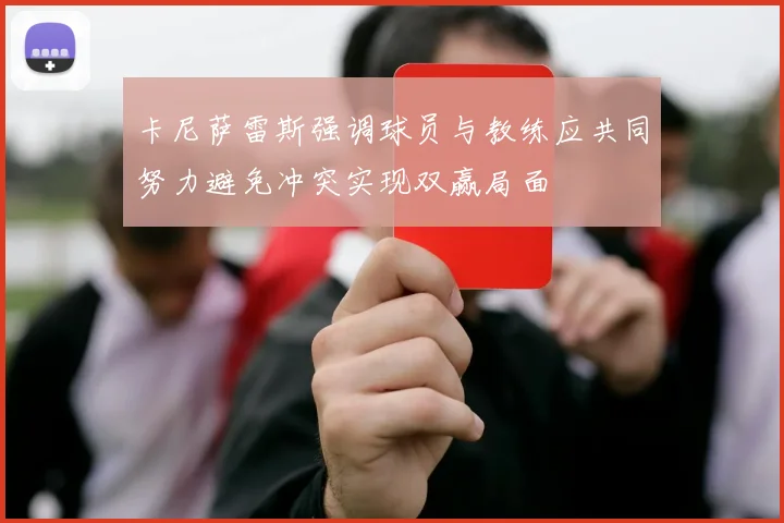 卡尼萨雷斯强调球员与教练应共同努力避免冲突实现双赢局面