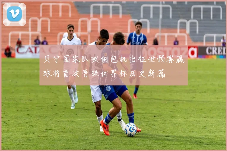 贝宁国家队破例包机出征世预赛赢球将首次晋级世界杯历史新篇