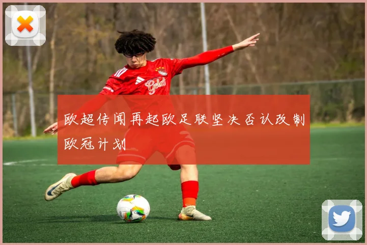 欧超传闻再起欧足联坚决否认改制欧冠计划