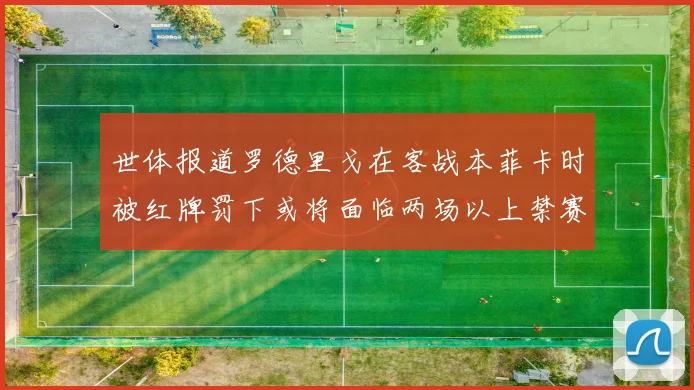世体报道罗德里戈在客战本菲卡时被红牌罚下或将面临两场以上禁赛处罚