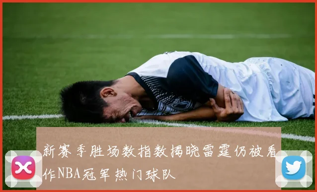 新赛季胜场数指数揭晓雷霆仍被看作NBA冠军热门球队